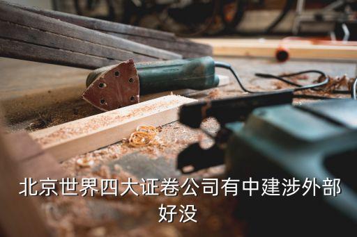  北京世界四大證卷公司有中建涉外部好沒(méi)