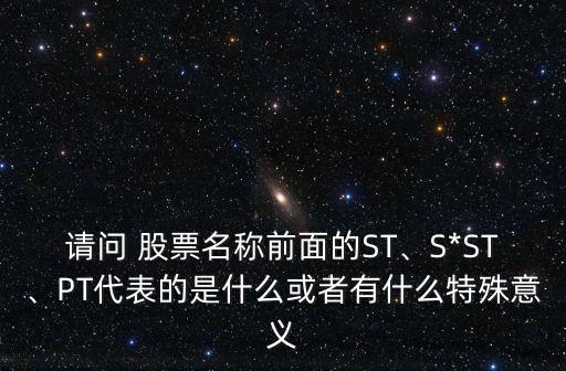 請問 股票名稱前面的ST、S*ST、PT代表的是什么或者有什么特殊意義