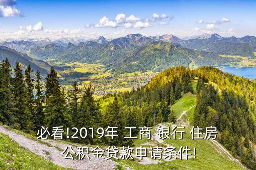 必看!2019年 工商 銀行 住房 公積金貸款申請(qǐng)條件!