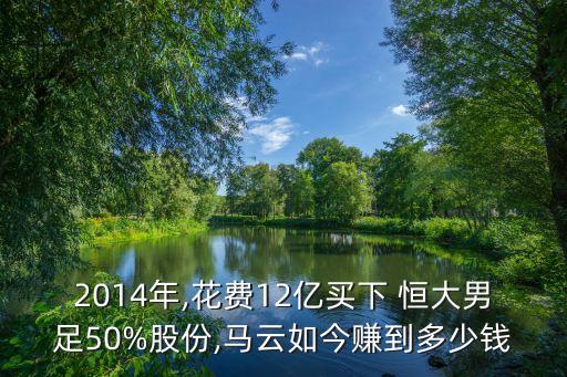 2014年,花費(fèi)12億買(mǎi)下 恒大男足50%股份,馬云如今賺到多少錢(qián)