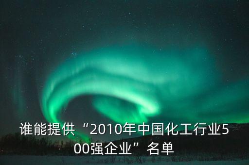 誰能提供“2010年中國化工行業(yè)500強企業(yè)”名單