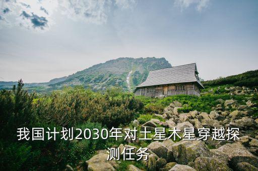 我國計(jì)劃2030年對土星木星穿越探測任務(wù)